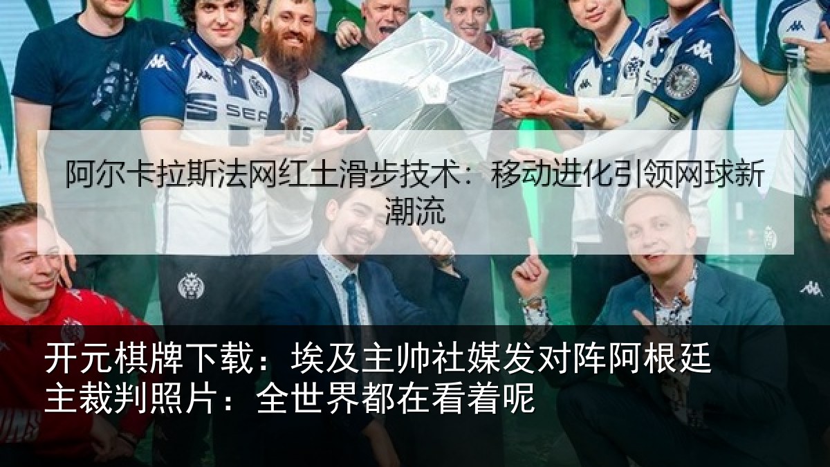 开元棋牌下载：埃及主帅社媒发对阵阿根廷主裁判照片：全世界都在看着呢