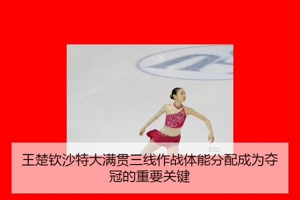 王楚钦沙特大满贯三线作战体能分配成为夺冠的重要关键