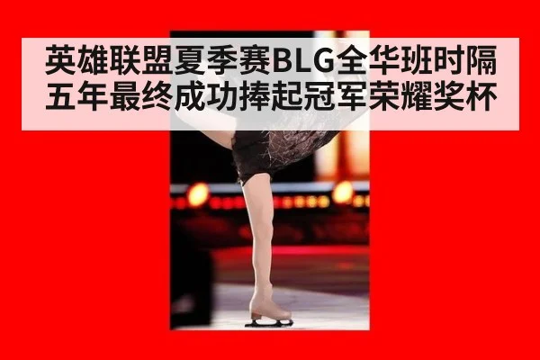 英雄联盟夏季赛BLG全华班时隔五年最终成功捧起冠军荣耀奖杯