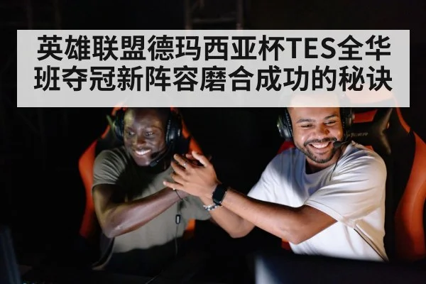 英雄联盟德玛西亚杯TES全华班夺冠新阵容磨合成功的秘诀