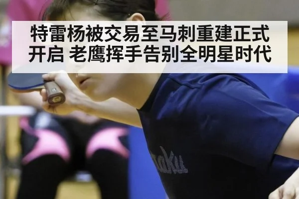 特雷杨被交易至马刺重建正式开启 老鹰挥手告别全明星时代