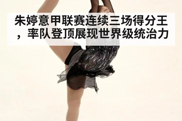 朱婷意甲联赛连续三场得分王，率队登顶展现世界级统治力