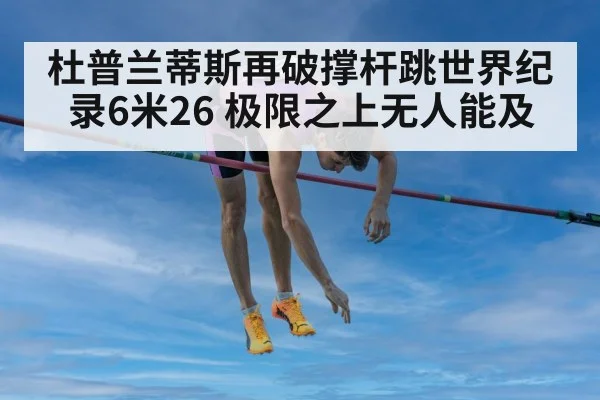 杜普兰蒂斯再破撑杆跳世界纪录6米26 极限之上无人能及